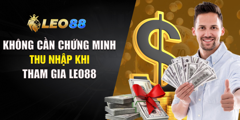 Không cần chứng minh thu nhập khi tham gia LEO88